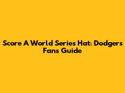 Score A World Series Hat: Dodgers Fan's Guide
