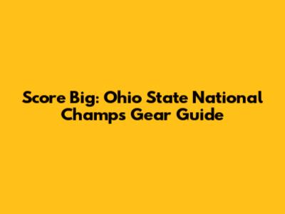 Score Big: Ohio State National Champs Gear Guide