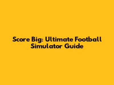 Score Big: Ultimate Football Simulator Guide