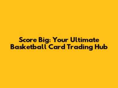 Score Big: Your Ultimate Basketball Card Trading Hub