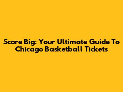 Score Big: Your Ultimate Guide To Chicago Basketball Tickets