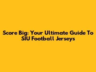 Score Big: Your Ultimate Guide To SIU Football Jerseys