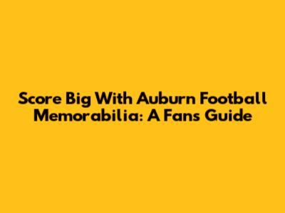 Score Big With Auburn Football Memorabilia: A Fan's Guide