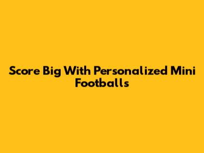 Score Big With Personalized Mini Footballs