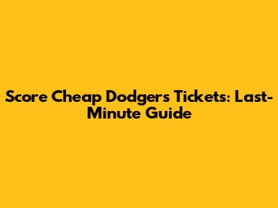 Score Cheap Dodgers Tickets: Last-Minute Guide
