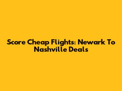 Score Cheap Flights: Newark To Nashville Deals