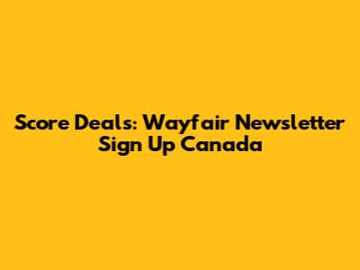 Score Deals: Wayfair Newsletter Sign Up Canada