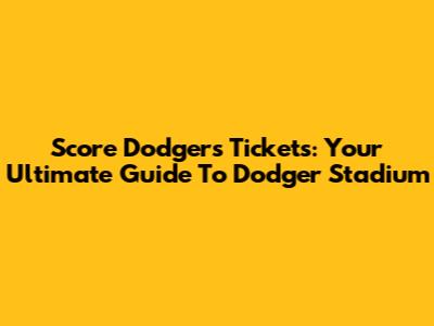 Score Dodgers Tickets: Your Ultimate Guide To Dodger Stadium