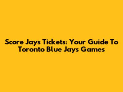 Score Jays Tickets: Your Guide To Toronto Blue Jays Games