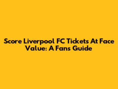 Score Liverpool FC Tickets At Face Value: A Fan's Guide