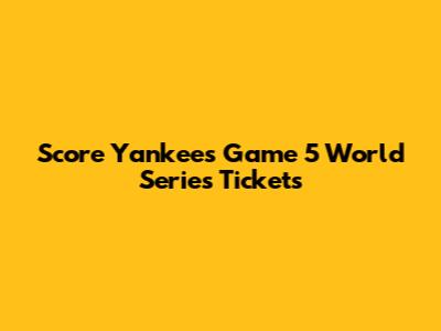 Score Yankees Game 5 World Series Tickets