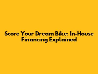 Score Your Dream Bike: In-House Financing Explained