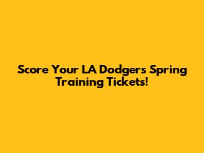 Score Your LA Dodgers Spring Training Tickets!