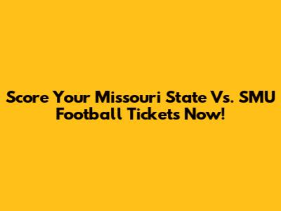 Score Your Missouri State Vs. SMU Football Tickets Now!