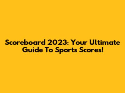 Scoreboard 2023: Your Ultimate Guide To Sports Scores!