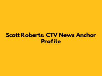 Scott Roberts: CTV News Anchor Profile