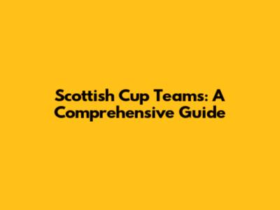 Scottish Cup Teams: A Comprehensive Guide