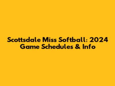 Scottsdale Miss Softball: 2024 Game Schedules & Info