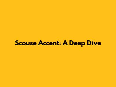 Scouse Accent: A Deep Dive