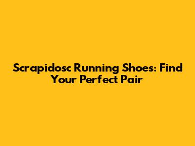 Scrapidosc Running Shoes: Find Your Perfect Pair