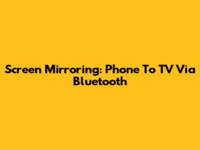 Screen Mirroring: Phone To TV Via Bluetooth