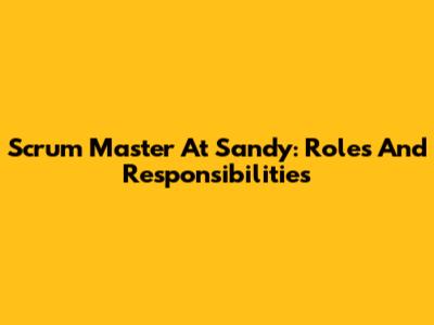 Scrum Master At Sandy: Roles And Responsibilities