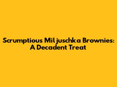 Scrumptious Miljuschka Brownies: A Decadent Treat