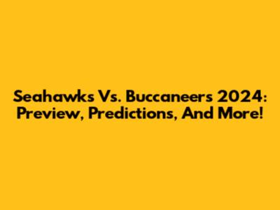 Seahawks Vs. Buccaneers 2024: Preview, Predictions, And More!