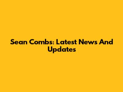 Sean Combs: Latest News And Updates