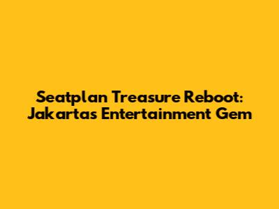 Seatplan Treasure Reboot: Jakarta's Entertainment Gem