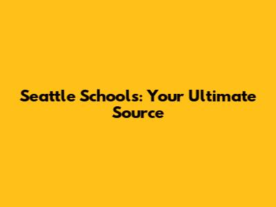 Seattle Schools: Your Ultimate Source