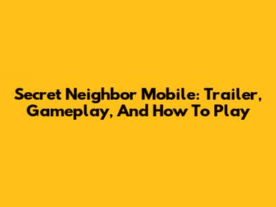 Secret Neighbor Mobile: Trailer, Gameplay, And How To Play