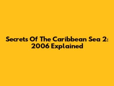 Secrets Of The Caribbean Sea 2: 2006 Explained