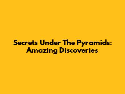 Secrets Under The Pyramids: Amazing Discoveries