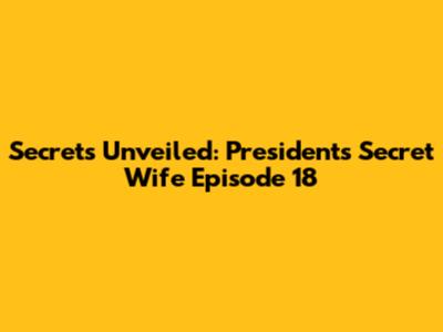Secrets Unveiled: President's Secret Wife Episode 18