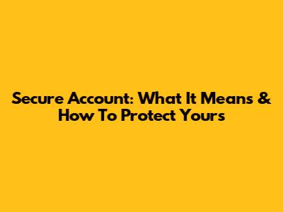 Secure Account: What It Means & How To Protect Yours