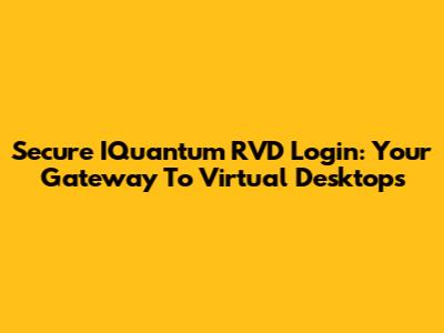Secure IQuantum RVD Login: Your Gateway To Virtual Desktops