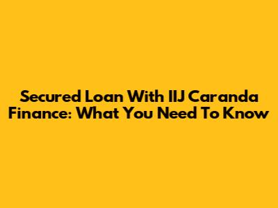 Secured Loan With IIJ Caranda Finance: What You Need To Know