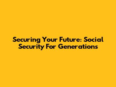 Securing Your Future: Social Security For Generations