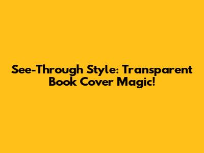 See-Through Style: Transparent Book Cover Magic!