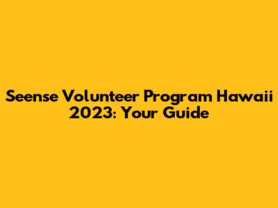 Seense Volunteer Program Hawaii 2023: Your Guide