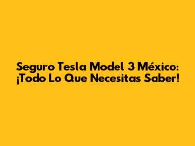 Seguro Tesla Model 3 México: ¡Todo Lo Que Necesitas Saber!