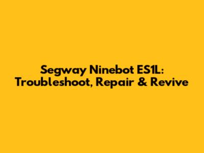 Segway Ninebot ES1L: Troubleshoot, Repair & Revive