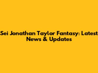 Sei Jonathan Taylor Fantasy: Latest News & Updates
