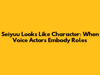 Seiyuu Looks Like Character: When Voice Actors Embody Roles