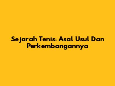 Sejarah Tenis: Asal Usul Dan Perkembangannya