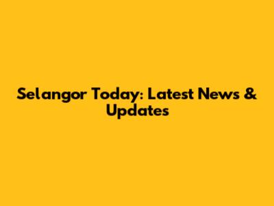 Selangor Today: Latest News & Updates
