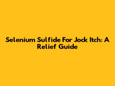 Selenium Sulfide For Jock Itch: A Relief Guide