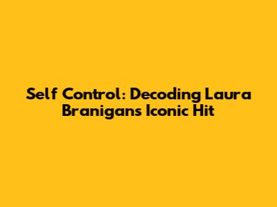 Self Control: Decoding Laura Branigan's Iconic Hit