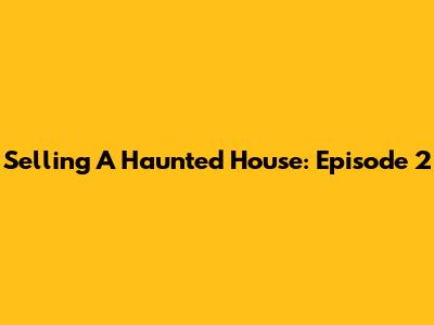 Selling A Haunted House: Episode 2